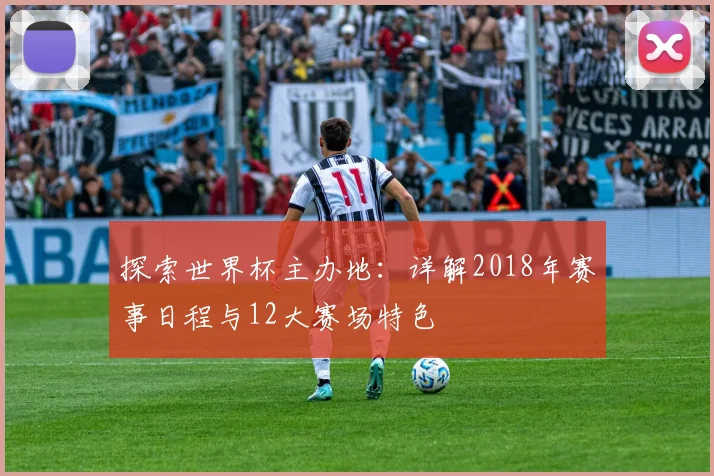 探索世界杯主办地:详解2018年赛事日程与12大赛场特色