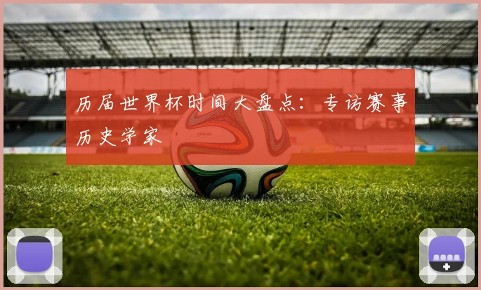 历届世界杯时间大盘点:专访赛事历史学家
