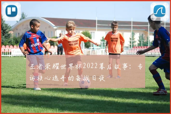 王者荣耀世界杯2022幕后故事:专访核心选手的备战日夜