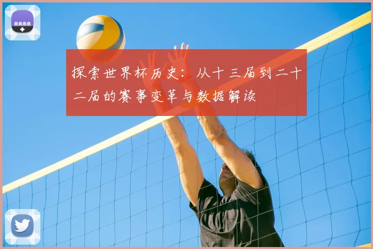 探索世界杯历史：从十三届到二十二届的赛事变革与数据解读