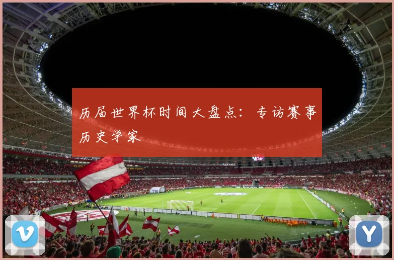 历届世界杯时间大盘点：专访赛事历史学家