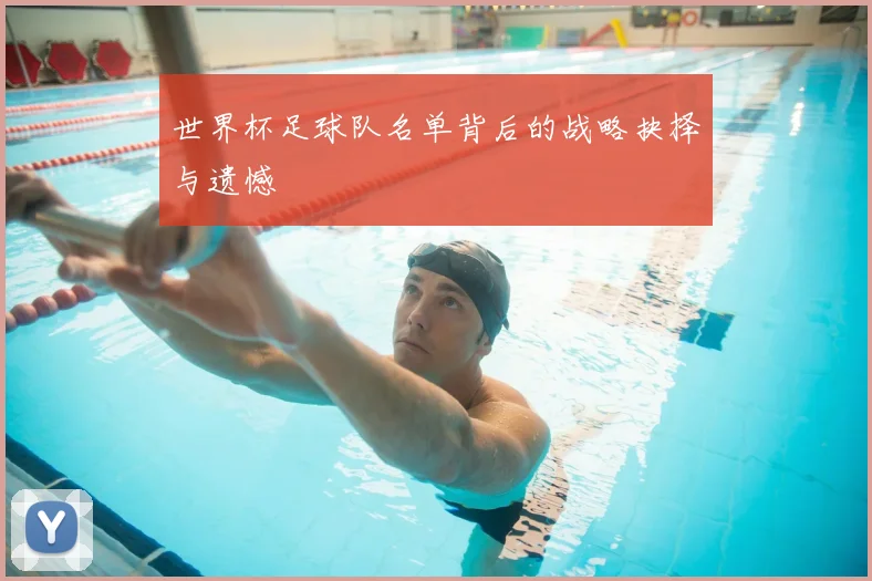 世界杯足球队名单背后的战略抉择与遗憾