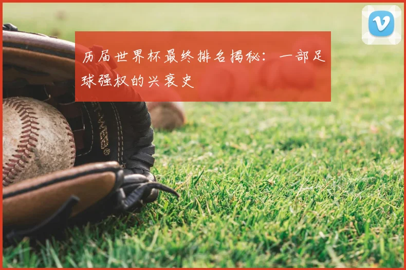 历届世界杯最终排名揭秘:一部足球强权的兴衰史