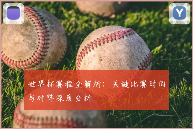 世界杯赛程全解析：关键比赛时间与对阵深度分析