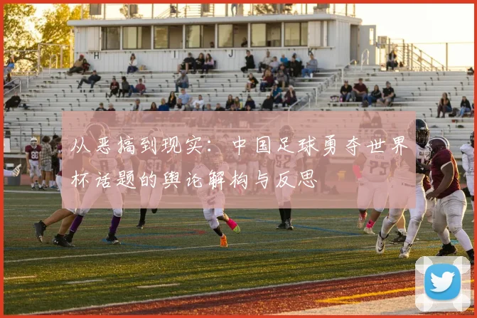从恶搞到现实：中国足球勇夺世界杯话题的舆论解构与反思