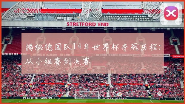 揭秘德国队14年世界杯夺冠历程：从小组赛到决赛