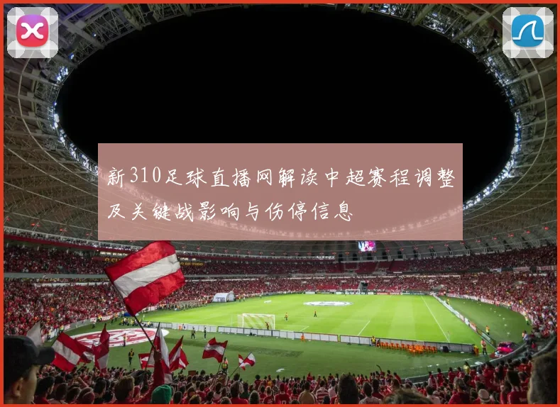新310足球直播网解读中超赛程调整及关键战影响与伤停信息