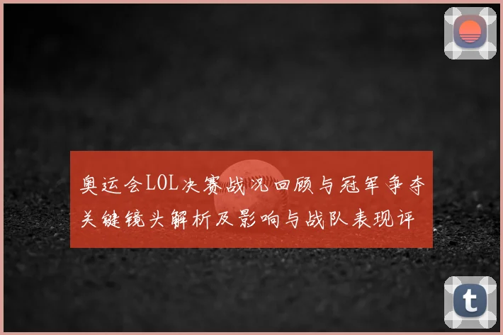 奥运会LOL决赛战况回顾与冠军争夺关键镜头解析及影响与战队表现评估